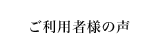 ご利用者様の声